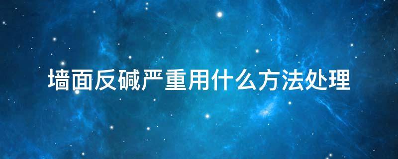 墙面反碱严重用什么方法处理 怎样避免墙面反碱