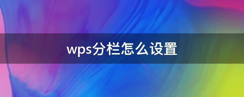 wps分栏怎么设置 wps分栏怎么设置分割线