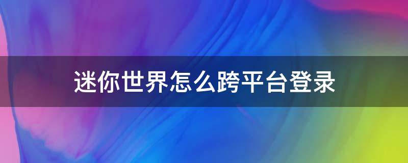 迷你世界怎么跨平台登录 迷你世界怎么跨平台登录华为