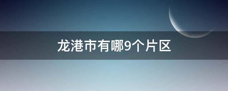 龙港市有哪9个片区（龙港市几个片区）