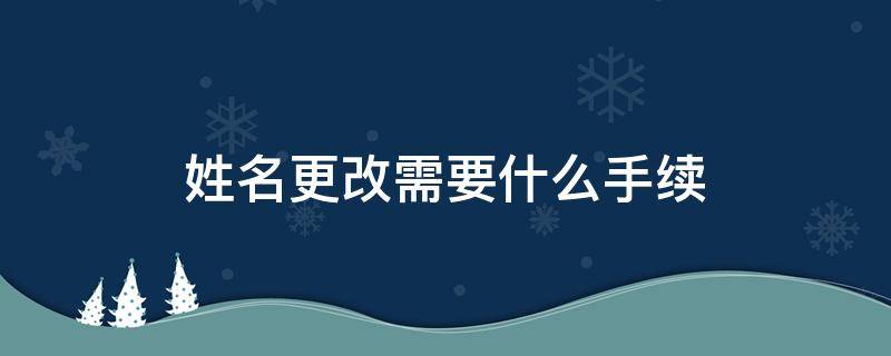 姓名更改需要什么手续（姓名改名需要什么手续）