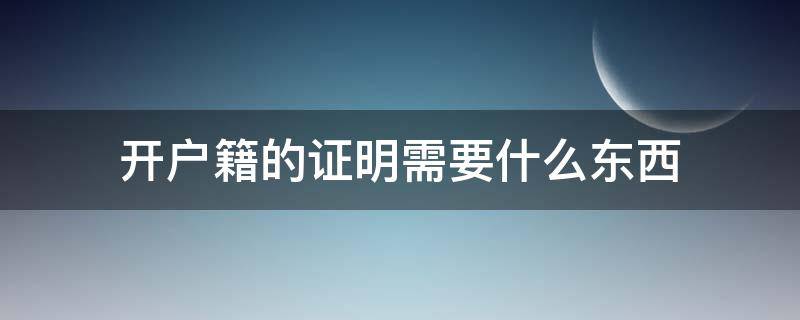 开户籍的证明需要什么东西 户籍证明需要怎么开