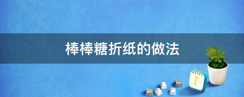 棒棒糖折纸的做法（棒棒糖手工折纸制作步骤图）