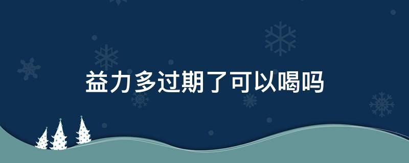 益力多过期了可以喝吗（喝了过期两天的益力多会怎么样）