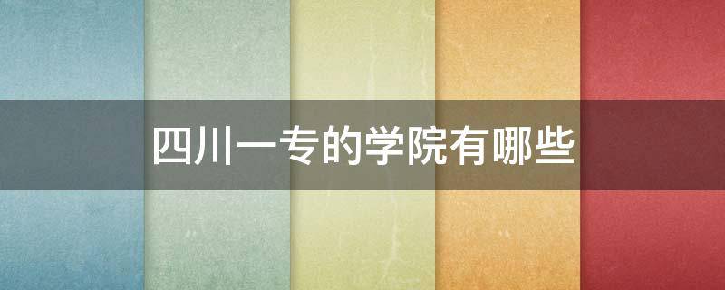 四川一专的学院有哪些（四川一专专科学校）