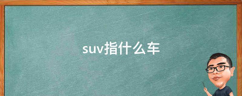 suv指什么车 suv指什么车型