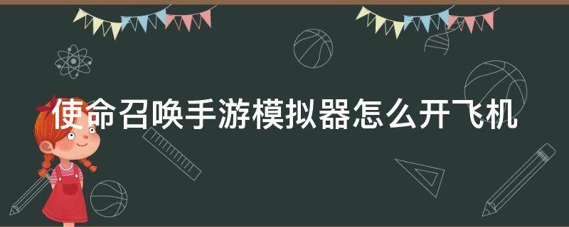 使命召唤手游模拟器怎么开飞机 使命召唤手游模拟器开飞机视频