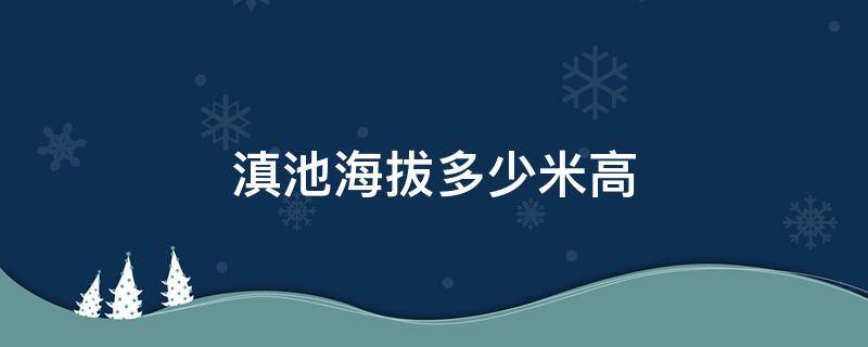 滇池海拔多少米高（滇池的海拔高度是多少）