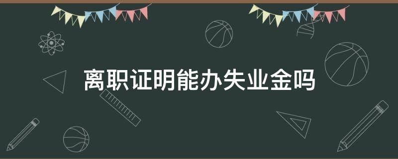 离职证明能办失业金吗（离职证明能领失业金吗）