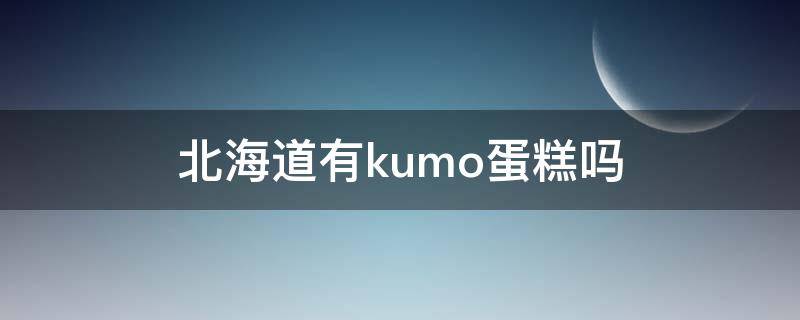 北海道有kumo蛋糕吗 北海道蛋糕图片及价格