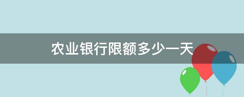 农业银行限额多少一天 农业银行卡限额多少一天