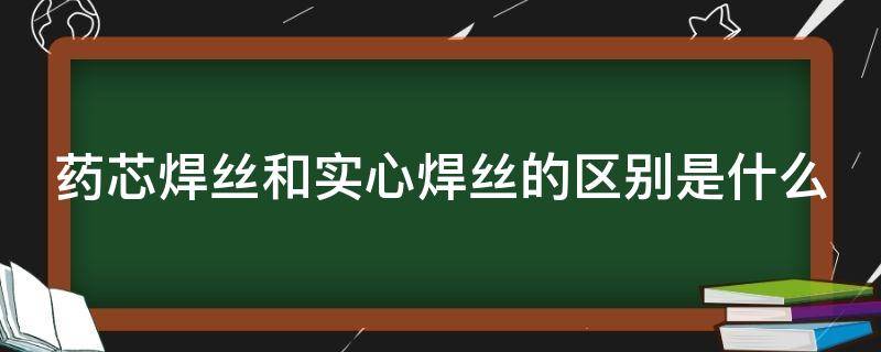 药芯焊丝和实心焊丝的区别是什么 不锈钢药芯焊丝和实心焊丝的区别是什么