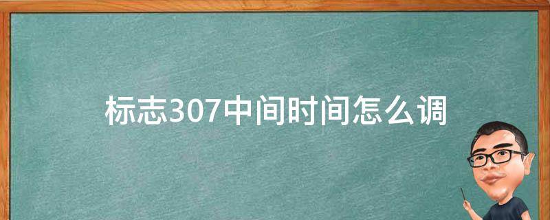 标志307中间时间怎么调（标致307中间时间怎么调低配）