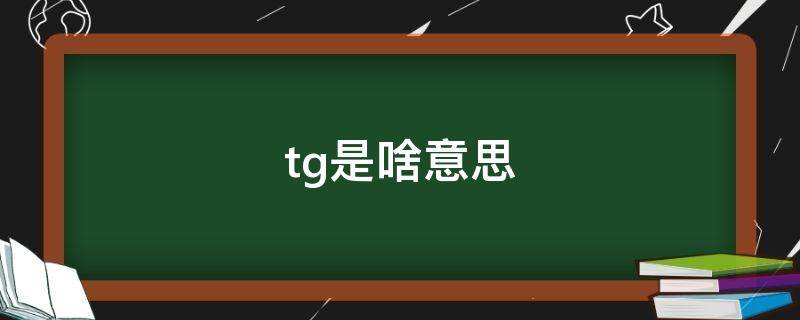 tg是啥意思（网上说的TG是什么意思）