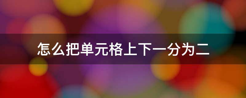 怎么把单元格上下一分为二（怎么把单元格上下一分为二列）