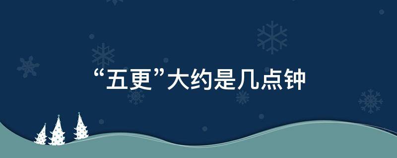 “五更”大约是几点钟 五更大概几点