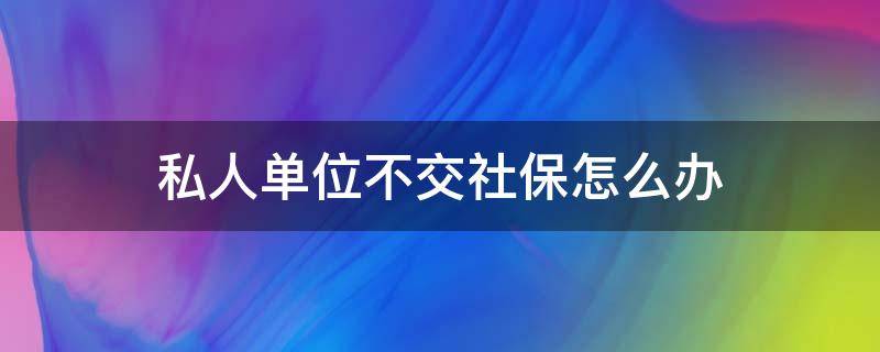 私人单位不交社保怎么办 私人企业不交社保