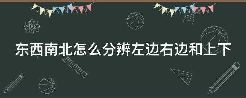 东西南北怎么分辨左边右边和上下 怎么分东西南北面