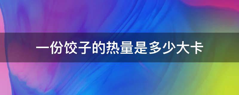 一份饺子的热量是多少大卡（一盘饺子的热量是多少大卡）