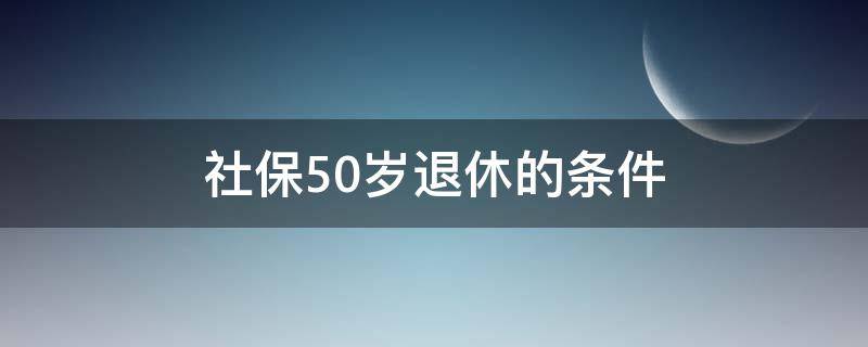 社保50岁退休的条件（社保50岁退休的条件湖北省）