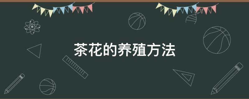 茶花的养殖方法 茶花的养殖方法和修剪