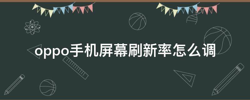 oppo手机屏幕刷新率怎么调 oppo屏幕刷新率在哪里调