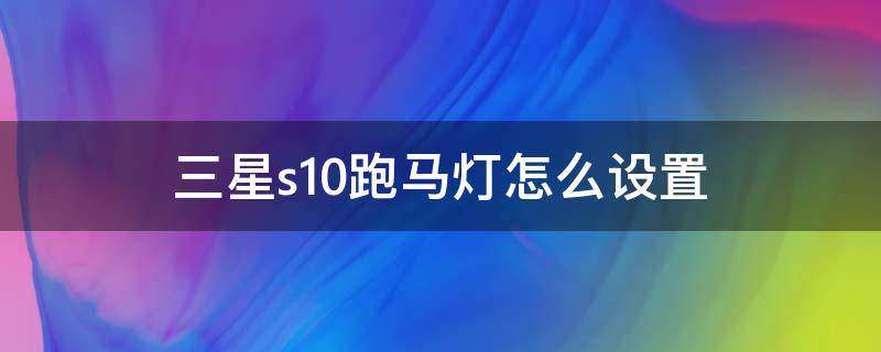 三星s10跑马灯怎么设置（三星s10跑马灯怎么设置到网易云音乐）