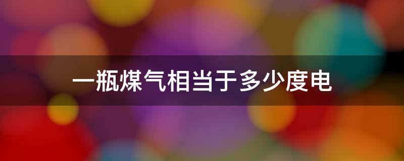 一瓶煤气相当于多少度电 多少度电相当于一吨标准煤