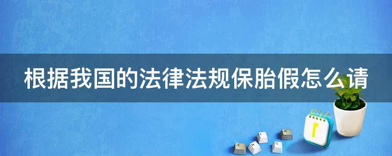 根据我国的法律法规保胎假怎么请（保胎假国家规定文件）