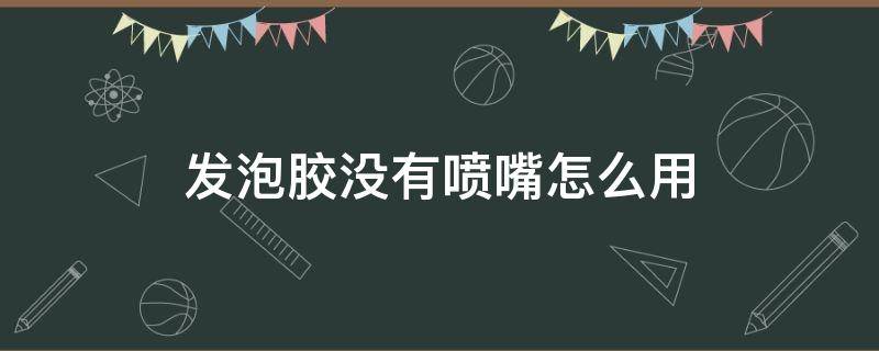 发泡胶没有喷嘴怎么用 发泡胶没喷嘴怎么办