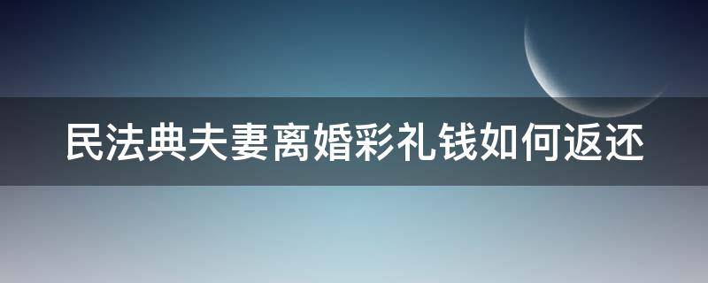 民法典夫妻离婚彩礼钱如何返还