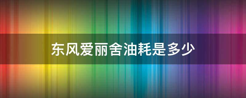 东风爱丽舍油耗是多少（新爱丽舍油耗多少）