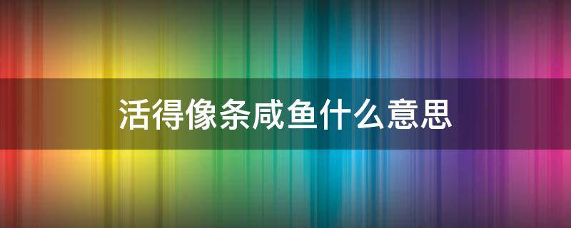 活得像条咸鱼什么意思 整天活得像条咸鱼一样