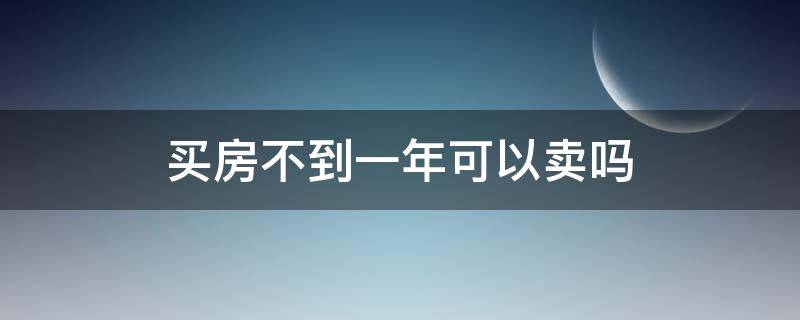 买房不到一年可以卖吗 房子买不到一年可以卖吗