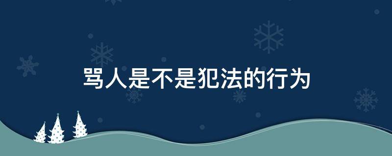 骂人是不是犯法的行为（骂人是否犯法?）