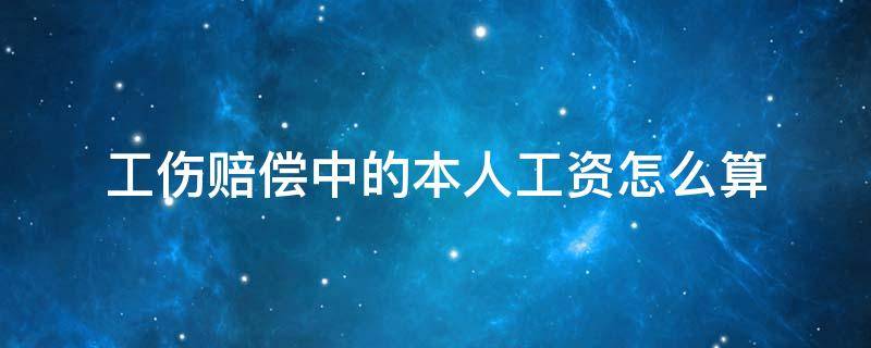 工伤赔偿中的本人工资怎么算（工伤保险赔偿本人工资怎么算）