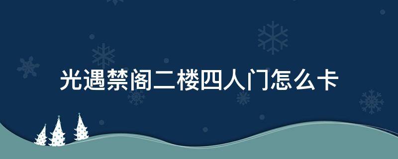 光遇禁阁二楼四人门怎么卡 光遇禁阁二楼四人门怎么卡出来