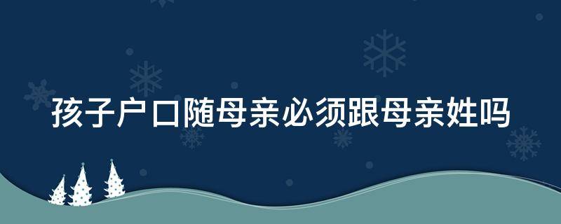 孩子户口随母亲必须跟母亲姓吗