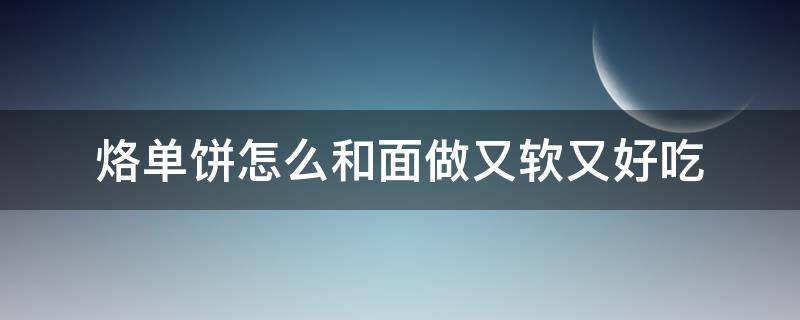 烙单饼怎么和面做又软又好吃 烙单饼怎么和面做又软又好吃三丰饼