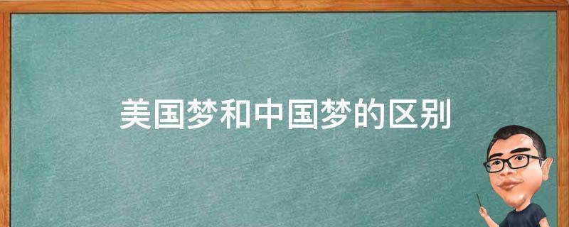 美国梦和中国梦的区别 美国梦和中国梦的区别英文版