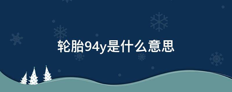 轮胎94y是什么意思 轮胎94v和94w什么意思