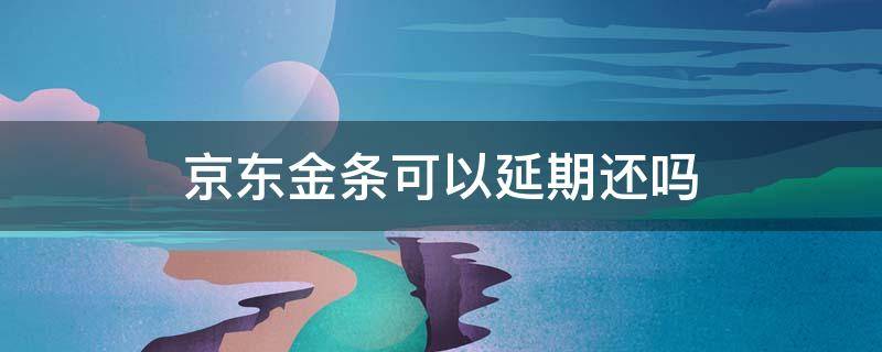 京东金条可以延期还吗 京东金条能否延期还款