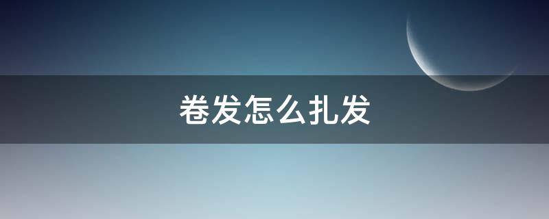 卷发怎么扎发（卷发怎么扎发顶好看）