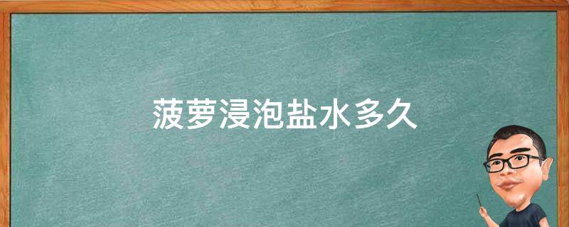 菠萝浸泡盐水多久 菠萝需要用盐水浸泡多久