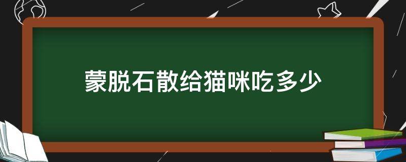 蒙脱石散给猫咪吃多少 猫咪吃蒙脱石散吃多少