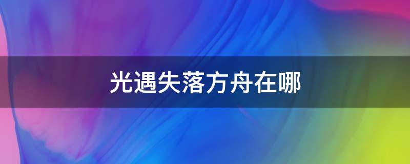 光遇失落方舟在哪 光遇遗忘方舟小金人