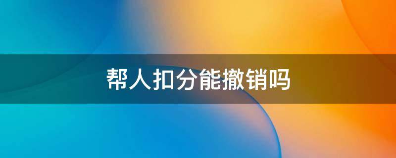 帮人扣分能撤销吗（帮别人扣分,别人不交罚款,可以撤销吗?）