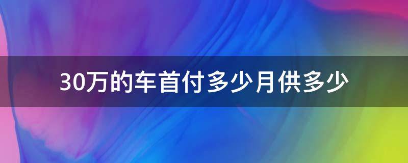 30万的车首付多少月供多少 30万车首付一般多少月供多少