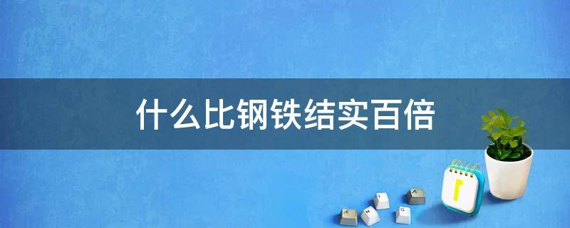 什么比钢铁结实百倍（纳米碳管为什么比钢铁结实百倍）