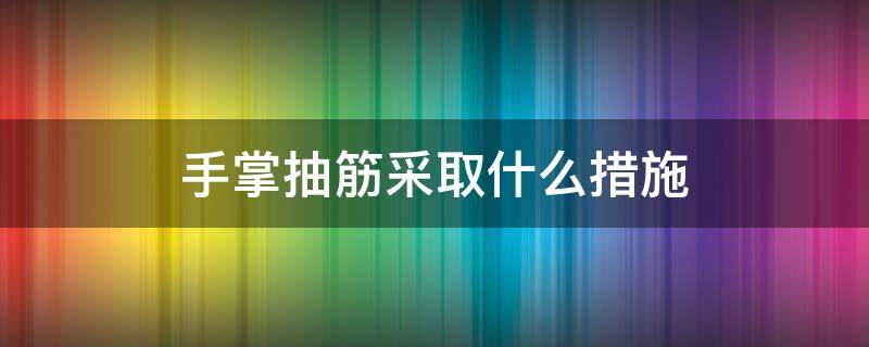 手掌抽筋采取什么措施 手掌抽筋可采取什么措施